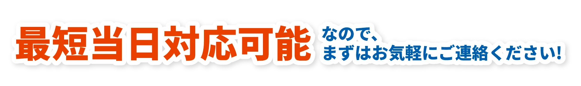 最短当日対応可能なので、まずはお気軽にご連絡ください!
